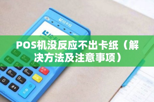 POS机没反应不出卡纸（解决方法及注意事项）