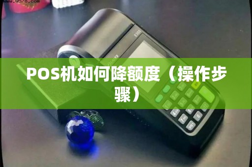 POS机如何降额度（操作步骤）