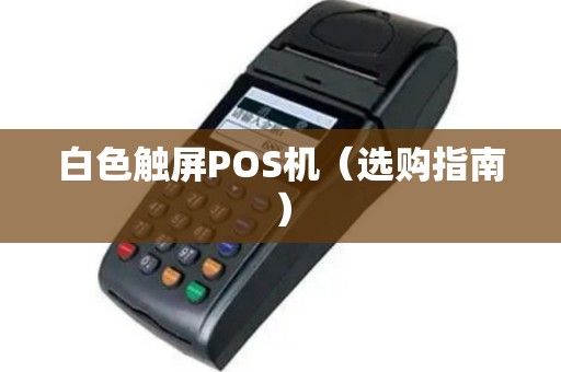 白色触屏POS机（选购指南）