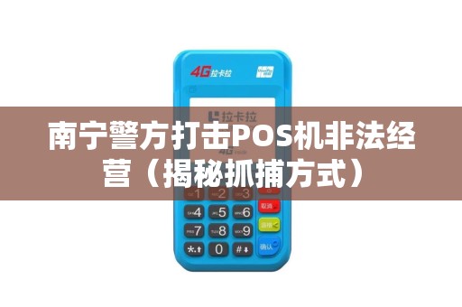 南宁警方打击POS机非法经营（揭秘抓捕方式）
