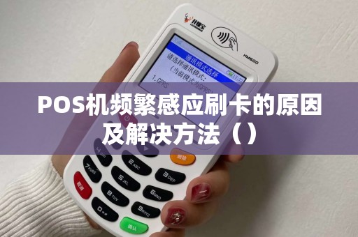 POS机频繁感应刷卡的原因及解决方法（）
