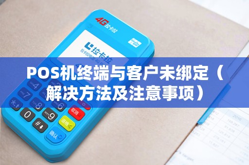 POS机终端与客户未绑定（解决方法及注意事项）
