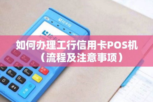 如何办理工行信用卡POS机（流程及注意事项）
