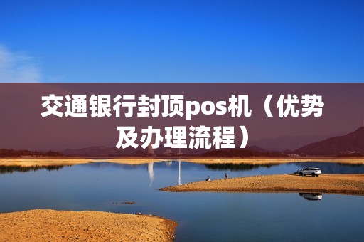 交通银行封顶pos机（优势及办理流程）