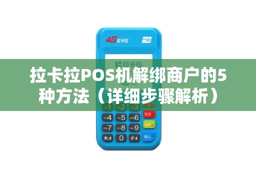 拉卡拉POS机解绑商户的5种方法（详细步骤解析）