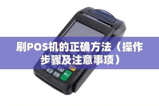 刷POS机的正确方法（操作步骤及注意事项）