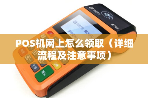 POS机网上怎么领取（详细流程及注意事项）