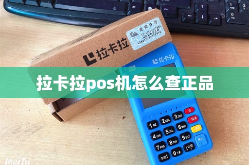 拉卡拉pos机怎么查正品