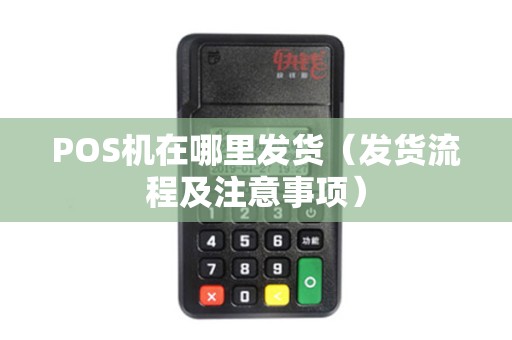 POS机在哪里发货（发货流程及注意事项）