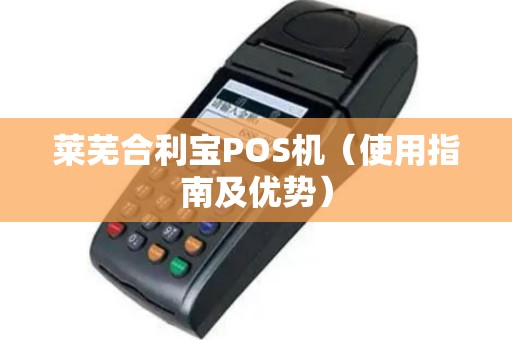 莱芜合利宝POS机（使用指南及优势）