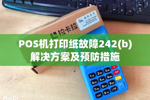 POS机打印纸故障242(b)解决方案及预防措施