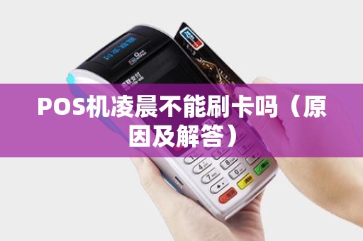 POS机凌晨不能刷卡吗（原因及解答）