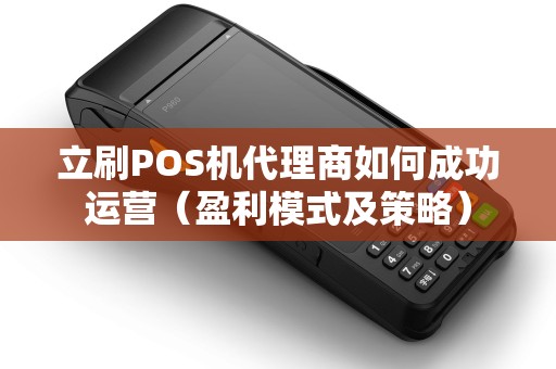 立刷POS机代理商如何成功运营（盈利模式及策略）