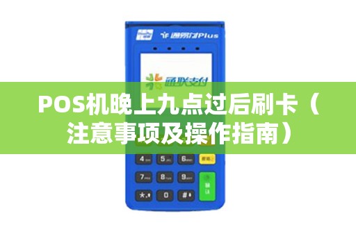 POS机晚上九点过后刷卡（注意事项及操作指南）