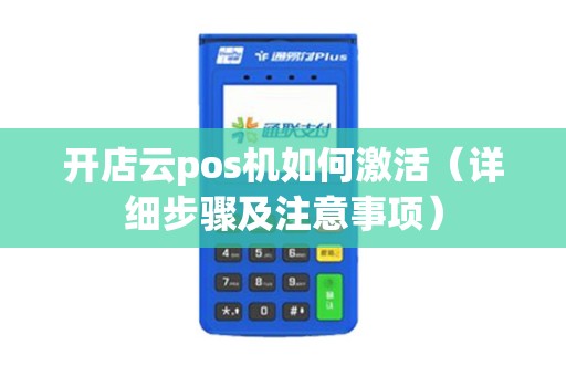 开店云pos机如何激活（详细步骤及注意事项）