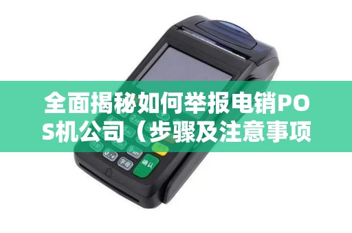 全面揭秘如何举报电销POS机公司（步骤及注意事项）