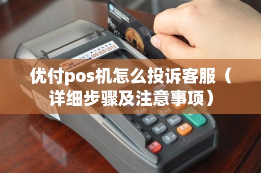 优付pos机怎么投诉客服（详细步骤及注意事项）