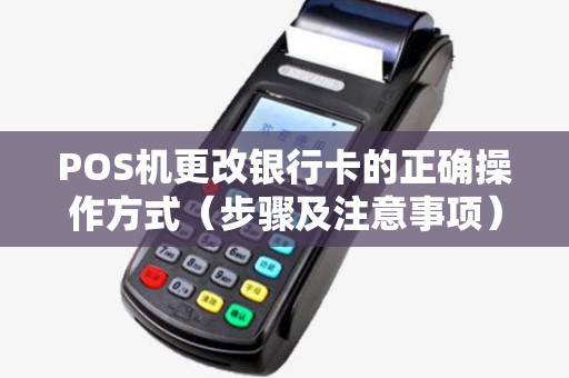 POS机更改银行卡的正确操作方式（步骤及注意事项）