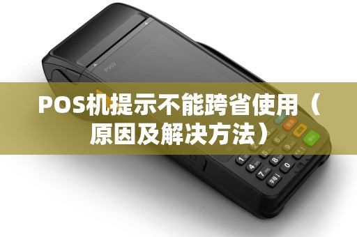 POS机提示不能跨省使用（原因及解决方法）