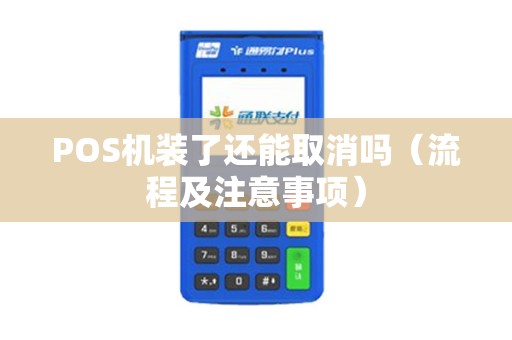POS机装了还能取消吗（流程及注意事项）