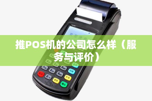 推POS机的公司怎么样（服务与评价）