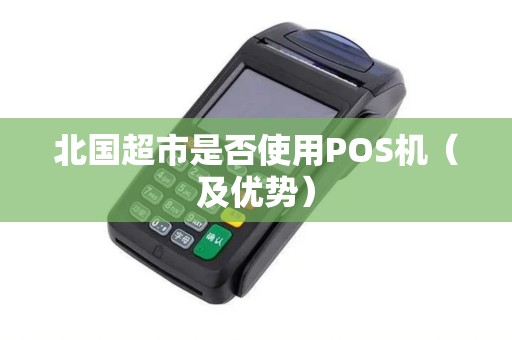 北国超市是否使用POS机（及优势）