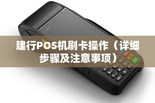 建行POS机刷卡操作（详细步骤及注意事项）
