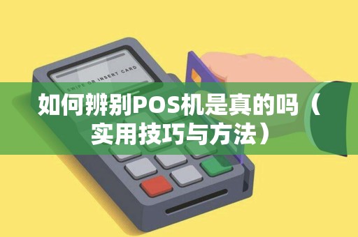 如何辨别POS机是真的吗（实用技巧与方法）
