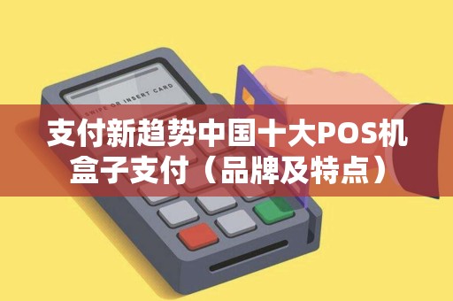 支付新趋势中国十大POS机盒子支付（品牌及特点）