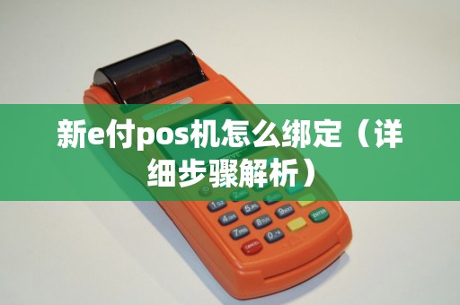新e付pos机怎么绑定（详细步骤解析）