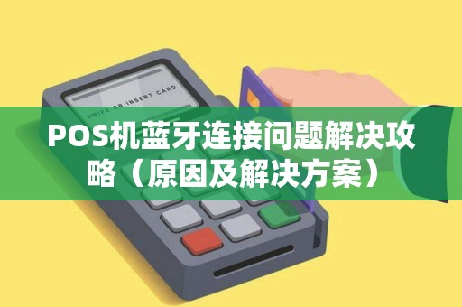 POS机蓝牙连接问题解决攻略（原因及解决方案）
