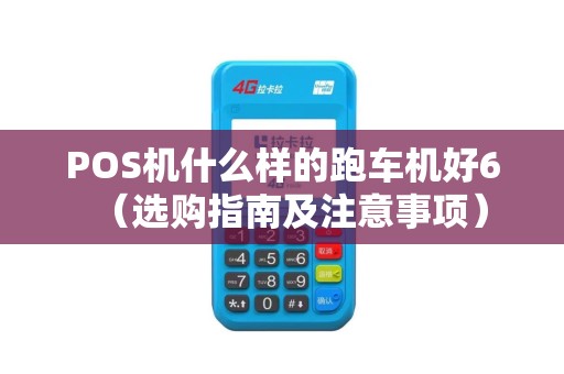 POS机什么样的跑车机好6（选购指南及注意事项）