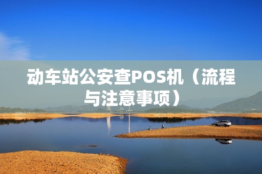 动车站公安查POS机（流程与注意事项）