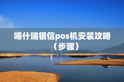 喀什瑞银信pos机安装攻略（步骤）