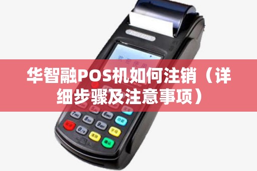 华智融POS机如何注销（详细步骤及注意事项）