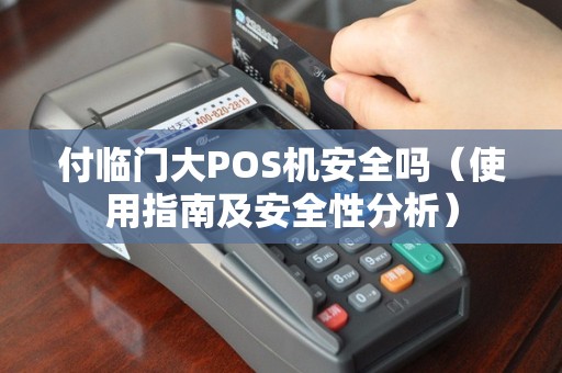 付临门大POS机安全吗（使用指南及安全性分析）
