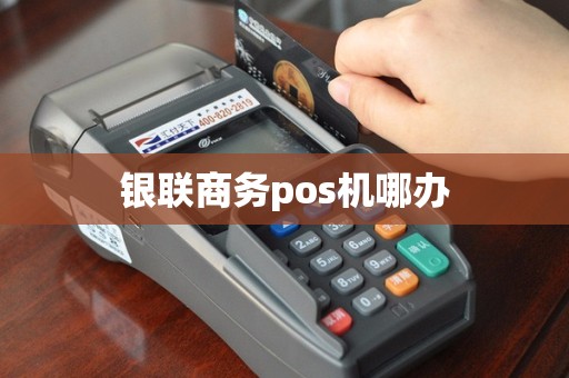 银联商务pos机哪办