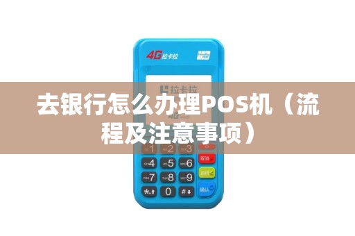 去银行怎么办理POS机（流程及注意事项）