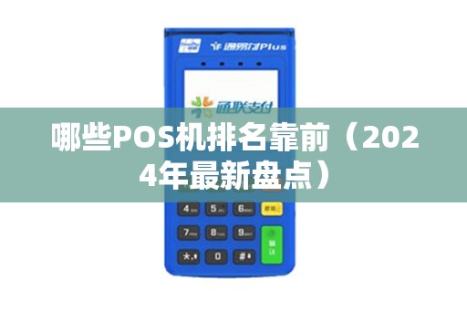 哪些POS机排名靠前（2024年最新盘点）
