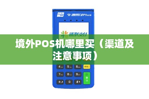 境外POS机哪里买（渠道及注意事项）