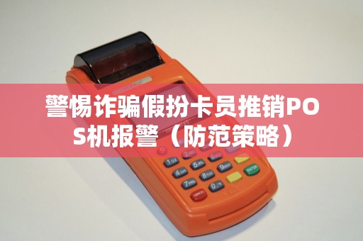 警惕诈骗假扮卡员推销POS机报警（防范策略）
