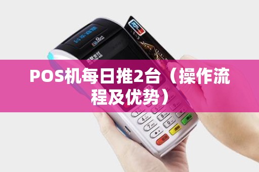 POS机每日推2台（操作流程及优势）