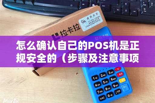 怎么确认自己的POS机是正规安全的（步骤及注意事项）