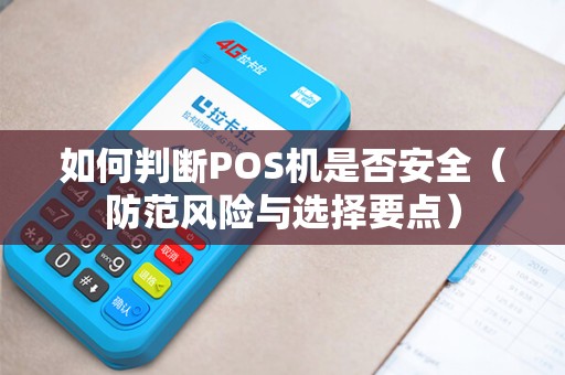 如何判断POS机是否安全（防范风险与选择要点）