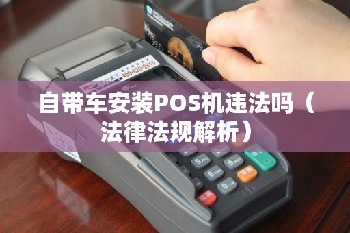 自带车安装POS机违法吗（法律法规解析）