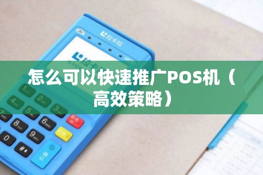 怎么可以快速推广POS机（高效策略）