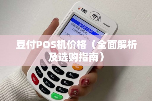 豆付POS机价格（全面解析及选购指南）