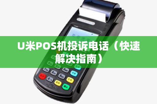 U米POS机投诉电话（快速解决指南）