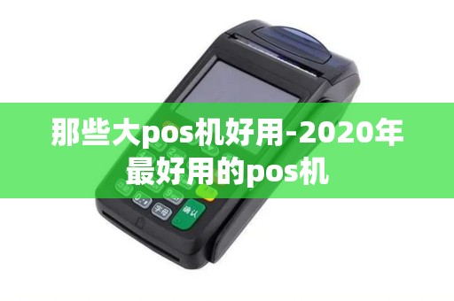那些大pos机好用-2020年最好用的pos机