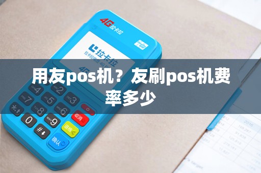 用友pos机？友刷pos机费率多少